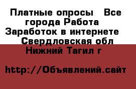 Платные опросы - Все города Работа » Заработок в интернете   . Свердловская обл.,Нижний Тагил г.